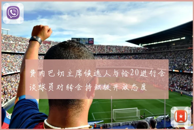 费内巴切主席候选人与恰20进行会谈球员对转会持积极开放态度
