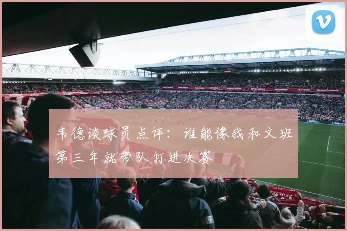 韦德谈球员点评：谁能像我和文班第三年就带队打进决赛
