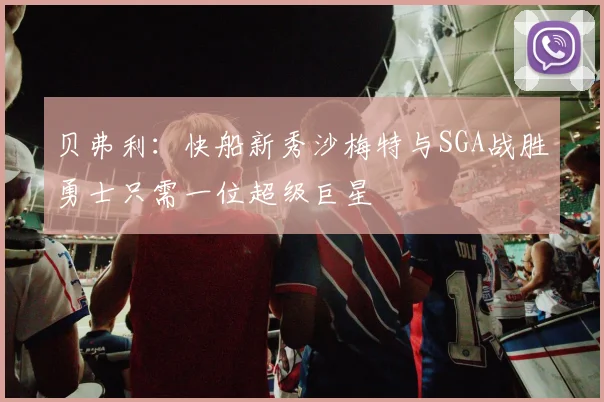 贝弗利：快船新秀沙梅特与SGA战胜勇士只需一位超级巨星