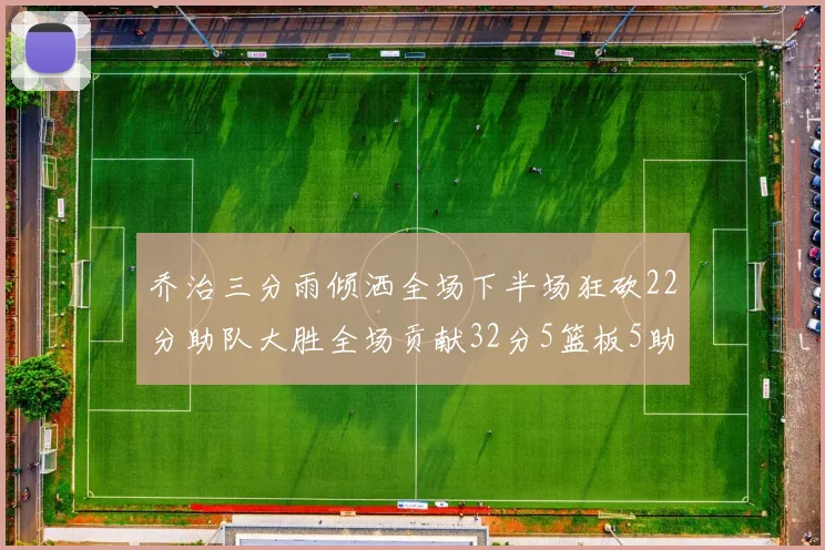乔治三分雨倾洒全场下半场狂砍22分助队大胜全场贡献32分5篮板5助攻
