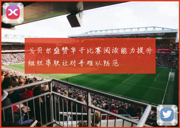 戈贝尔盛赞华子比赛阅读能力提升组织串联让对手难以防范