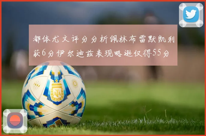 都体尤文评分分析佩林布雷默凯利获6分伊尔迪兹表现略逊仅得55分