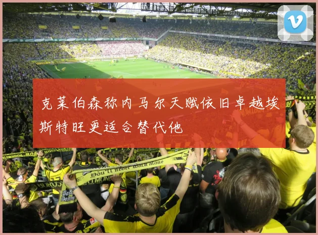 克莱伯森称内马尔天赋依旧卓越埃斯特旺更适合替代他