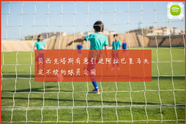 贝西克塔斯有意引进阿拉巴皇马决定不续约球员合同
