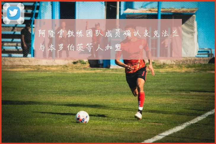 阿隆索教练团队成员确认麦克法兰与本罗伯茨等人加盟