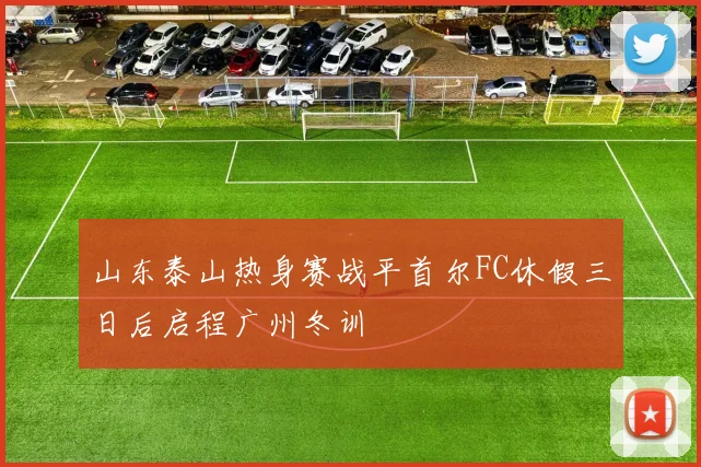 山东泰山热身赛战平首尔FC休假三日后启程广州冬训